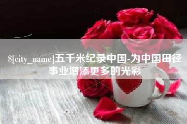 泰州五千米纪录中国-为中国田径事业增添更多的光彩