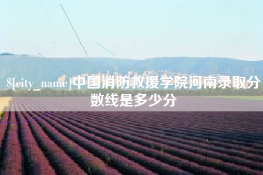 泰州中国消防救援学院河南录取分数线是多少分