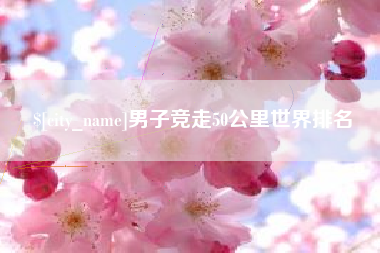 泰州男子竞走50公里世界排名