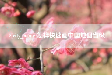 泰州怎样快速画中国地图省级