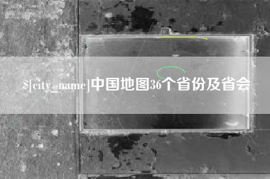 泰州中国地图36个省份及省会