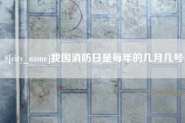 泰州我国消防日是每年的几月几号