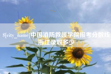 泰州中国消防救援学院报考分数线浙江录取多少