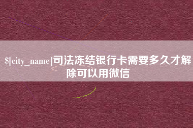 泰州司法冻结银行卡需要多久才解除可以用微信