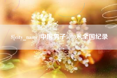 泰州中国男子5000米全国纪录