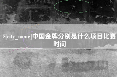 泰州中国金牌分别是什么项目比赛时间